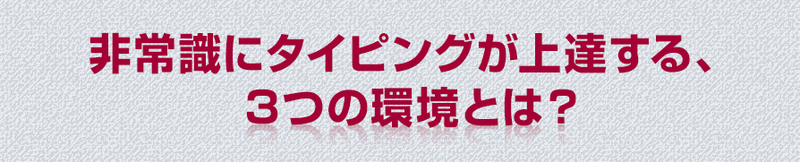 非常識にタイピングが上達する、３つの環境とは？