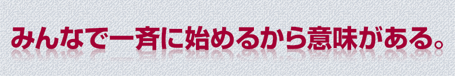 みんなで一斉に始めるから意味がある。
