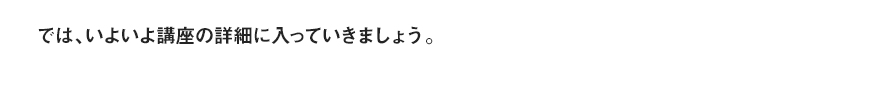 では、いよいよ講座の詳細に入っていきましょう。